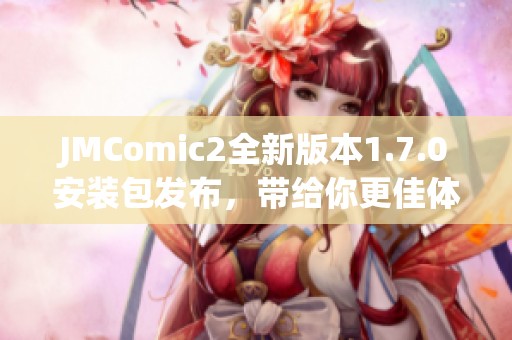 JMComic2全新版本1.7.0安装包发布，带给你更佳体验