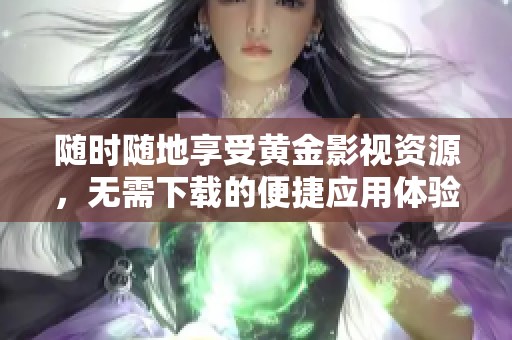随时随地享受黄金影视资源，无需下载的便捷应用体验