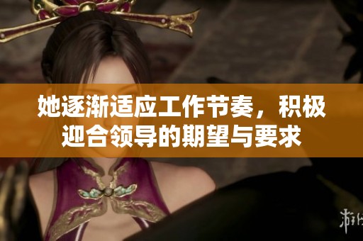 她逐渐适应工作节奏，积极迎合领导的期望与要求