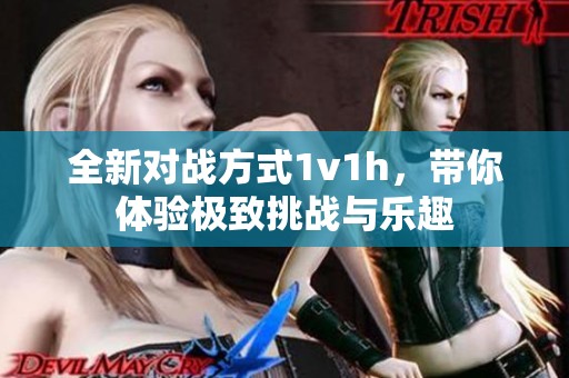 全新对战方式1v1h，带你体验极致挑战与乐趣