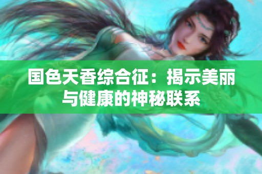 国色天香综合征：揭示美丽与健康的神秘联系