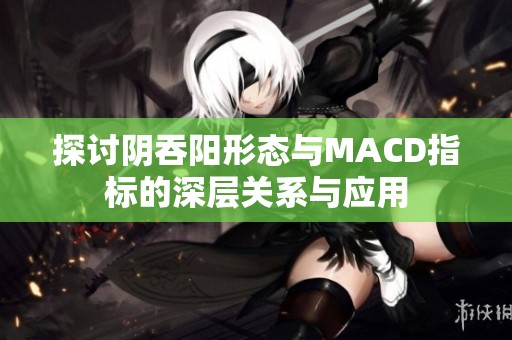 探讨阴吞阳形态与MACD指标的深层关系与应用