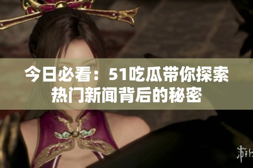 今日必看：51吃瓜带你探索热门新闻背后的秘密
