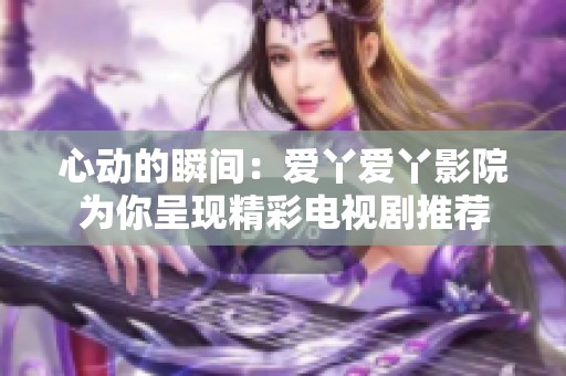 心动的瞬间：爱丫爱丫影院为你呈现精彩电视剧推荐