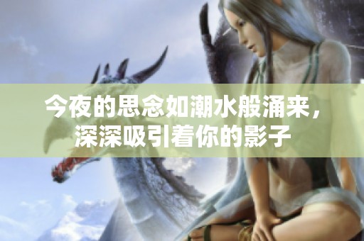 今夜的思念如潮水般涌来，深深吸引着你的影子