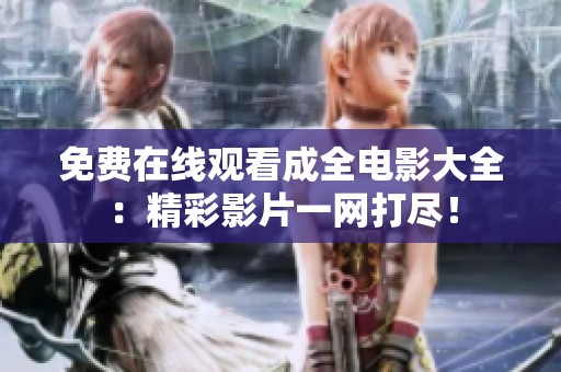 免费在线观看成全电影大全：精彩影片一网打尽！