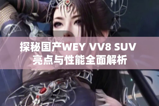 探秘国产WEY VV8 SUV 亮点与性能全面解析