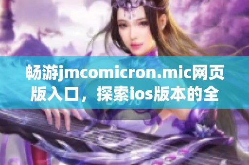 畅游jmcomicron.mic网页版入口，探索ios版本的全新体验
