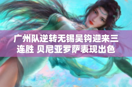 广州队逆转无锡吴钩迎来三连胜 贝尼亚罗萨表现出色助攻建功