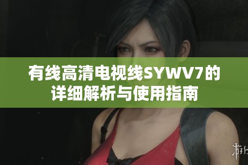 有线高清电视线SYWV7的详细解析与使用指南