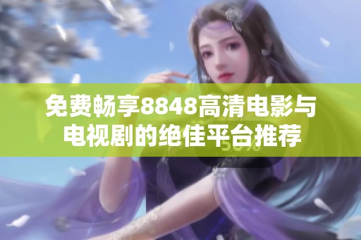 免费畅享8848高清电影与电视剧的绝佳平台推荐