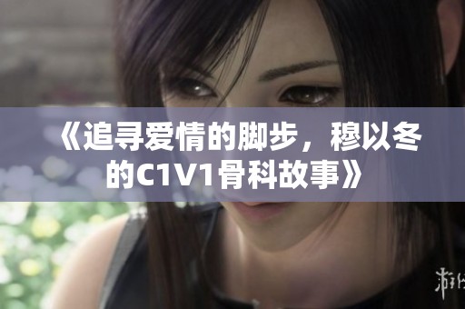 《追寻爱情的脚步，穆以冬的C1V1骨科故事》