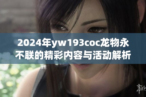 2024年yw193coc龙物永不联的精彩内容与活动解析