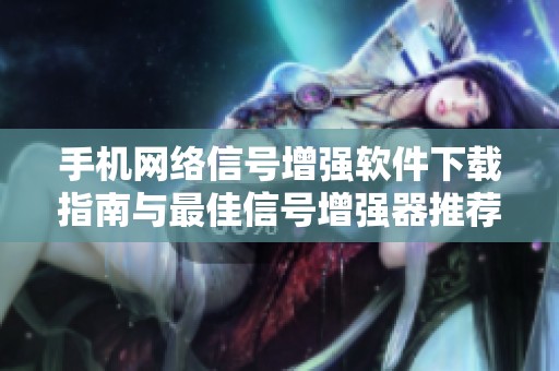手机网络信号增强软件下载指南与最佳信号增强器推荐