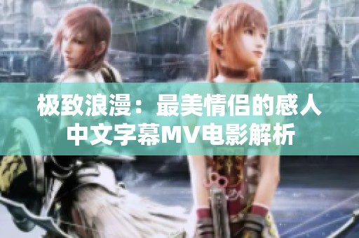 极致浪漫：最美情侣的感人中文字幕MV电影解析