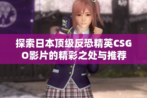 探索日本顶级反恐精英CSGO影片的精彩之处与推荐