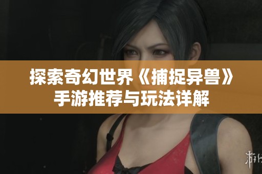 探索奇幻世界《捕捉异兽》手游推荐与玩法详解