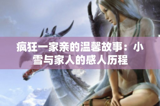 疯狂一家亲的温馨故事：小雪与家人的感人历程