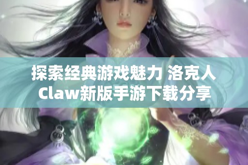 探索经典游戏魅力 洛克人Claw新版手游下载分享