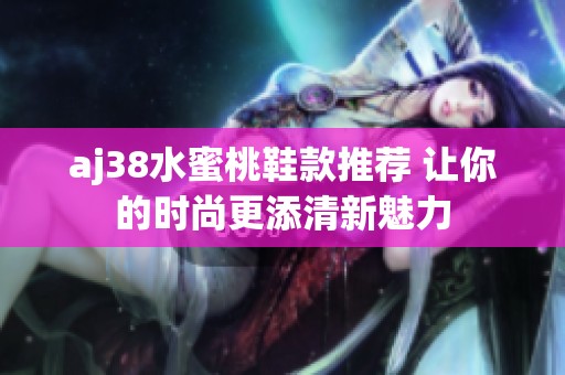 aj38水蜜桃鞋款推荐 让你的时尚更添清新魅力