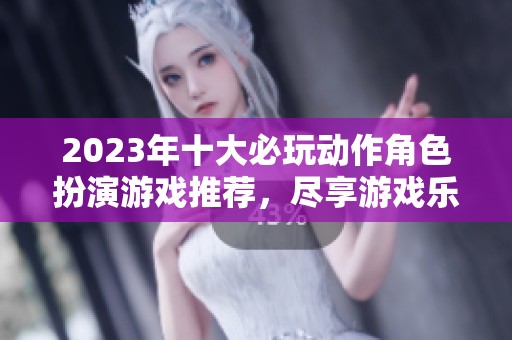 2023年十大必玩动作角色扮演游戏推荐，尽享游戏乐趣