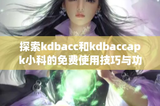 探索kdbacc和kdbaccapk小科的免费使用技巧与功能详解