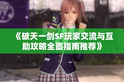 《破天一剑SF玩家交流与互助攻略全面指南推荐》