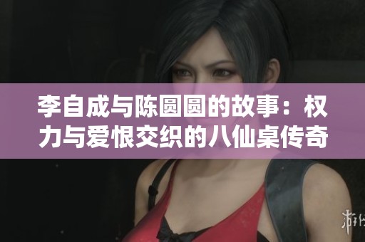 李自成与陈圆圆的故事：权力与爱恨交织的八仙桌传奇