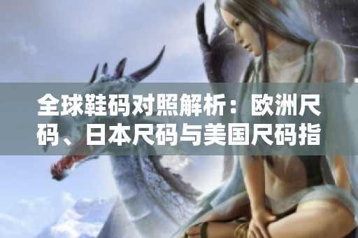 全球鞋码对照解析：欧洲尺码、日本尺码与美国尺码指南