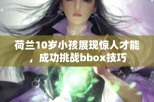 荷兰10岁小孩展现惊人才能，成功挑战bbox技巧