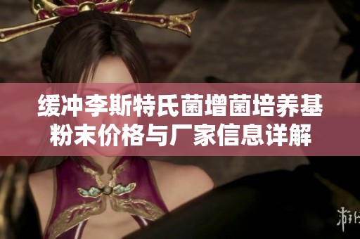 缓冲李斯特氏菌增菌培养基粉末价格与厂家信息详解