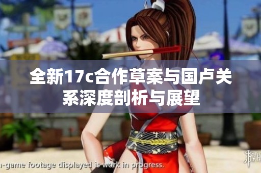 全新17c合作草案与国卢关系深度剖析与展望