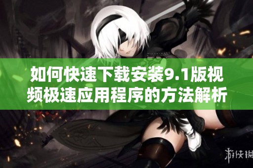 如何快速下载安装9.1版视频极速应用程序的方法解析
