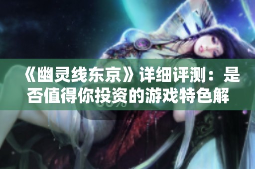 《幽灵线东京》详细评测：是否值得你投资的游戏特色解析