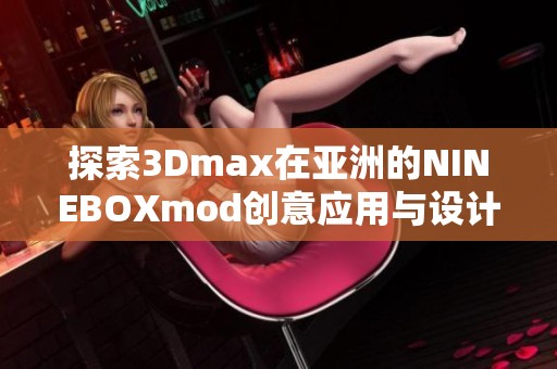 探索3Dmax在亚洲的NINEBOXmod创意应用与设计技巧