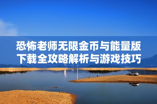 恐怖老师无限金币与能量版下载全攻略解析与游戏技巧分享