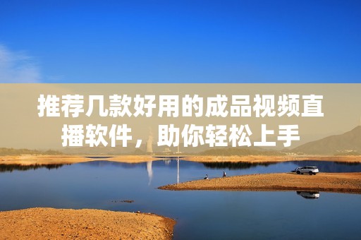推荐几款好用的成品视频直播软件，助你轻松上手