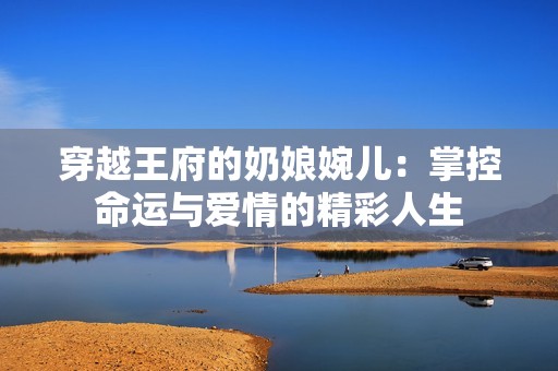 穿越王府的奶娘婉儿：掌控命运与爱情的精彩人生