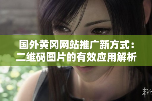 国外黄冈网站推广新方式：二维码图片的有效应用解析