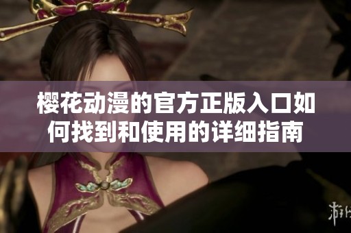 樱花动漫的官方正版入口如何找到和使用的详细指南