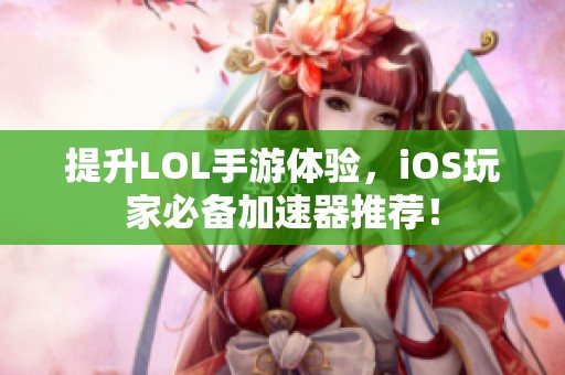 提升LOL手游体验，iOS玩家必备加速器推荐！