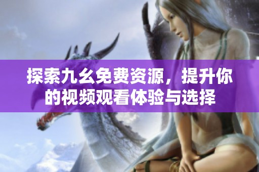 探索九幺免费资源，提升你的视频观看体验与选择