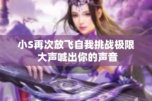 小S再次放飞自我挑战极限 大声喊出你的声音