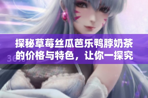 探秘草莓丝瓜芭乐鸭脖奶茶的价格与特色，让你一探究竟