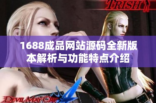 1688成品网站源码全新版本解析与功能特点介绍