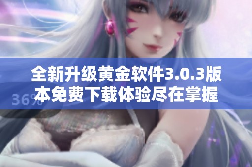 全新升级黄金软件3.0.3版本免费下载体验尽在掌握