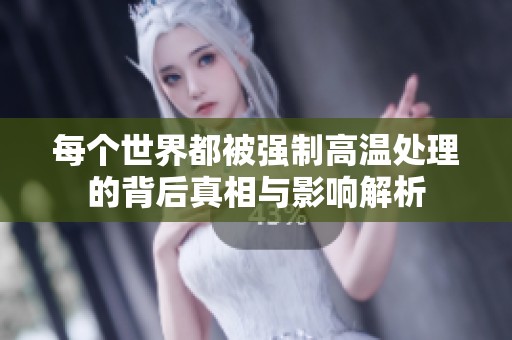 每个世界都被强制高温处理的背后真相与影响解析