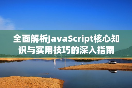 全面解析JavaScript核心知识与实用技巧的深入指南