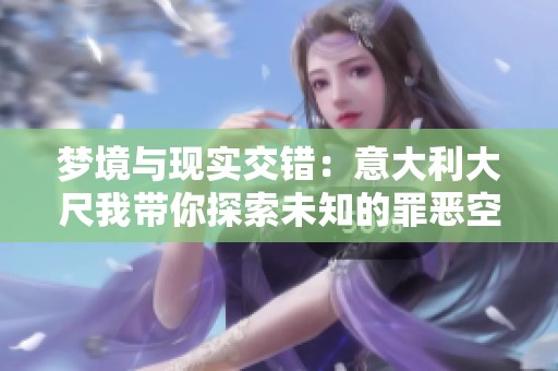 梦境与现实交错：意大利大尺我带你探索未知的罪恶空间