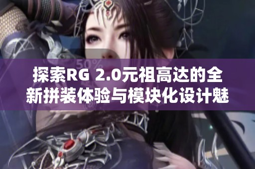 探索RG 2.0元祖高达的全新拼装体验与模块化设计魅力